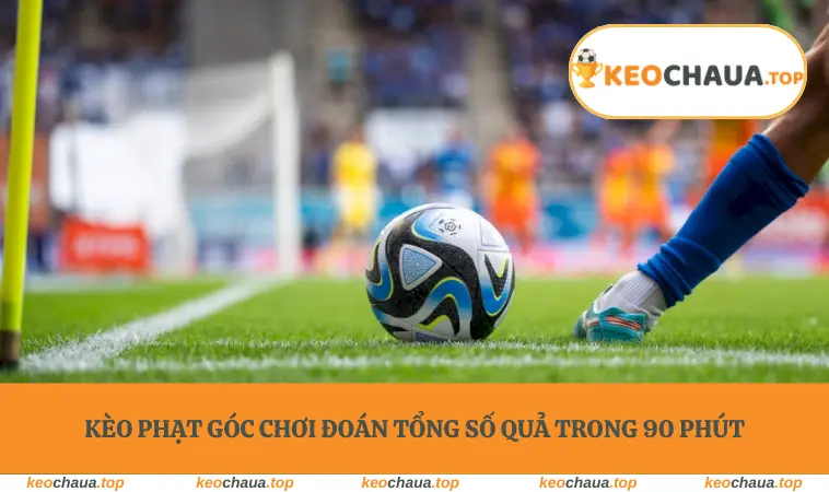 Kèo phạt góc chơi đoán tổng số quả trong 90 phút