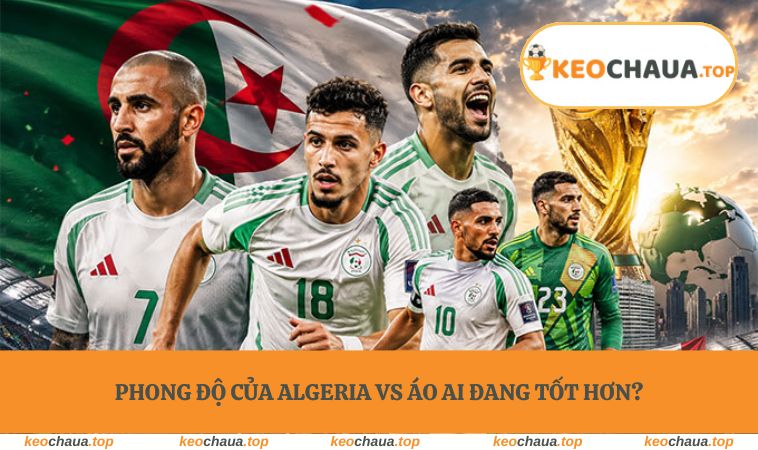 Phong độ của Algeria vs Áo ai đang tốt hơn?