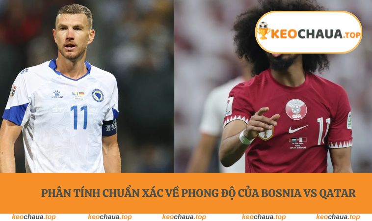 Phân tính chuẩn xác về phong độ của Bosnia vs Qatar
