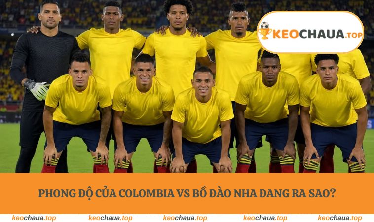 Phong độ của Colombia vs Bồ Đào Nha đang ra sao?