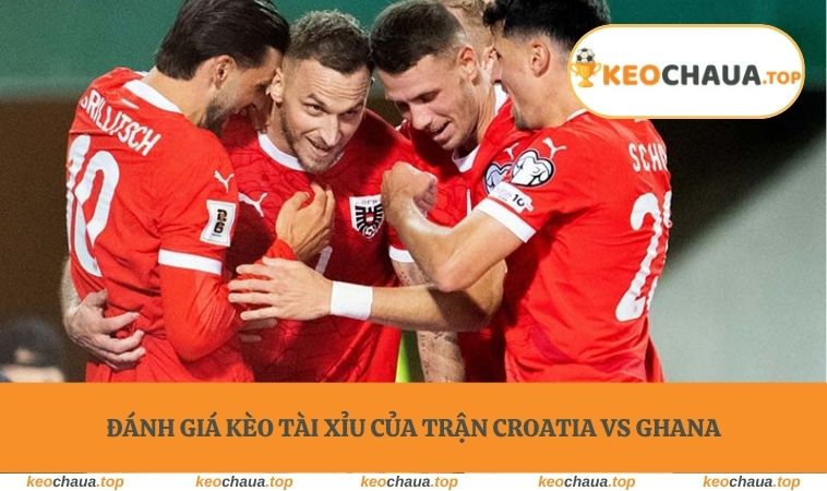 Đánh giá kèo tài xỉu của trận Croatia vs Ghana