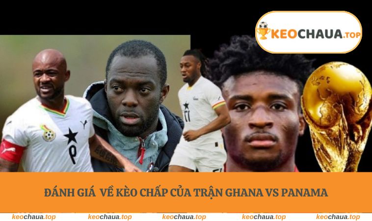 soi keo world cup ghana vs panama danh gia Đánh giá trực quan về kèo chấp của trận Ghana vs Panama