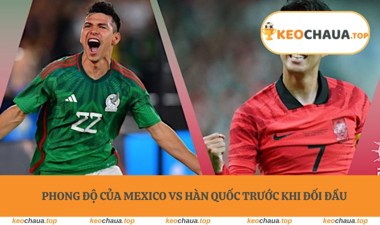 Phong độ của Mexico vs Hàn Quốc trước khi đối đầu