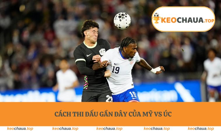 Cách thi đấu gần đây của Mỹ vs Úc