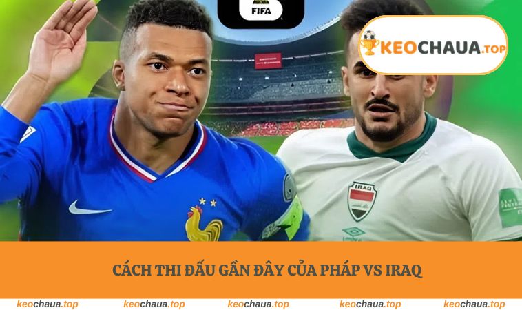 Cách thi đấu gần đây của Pháp vs Iraq