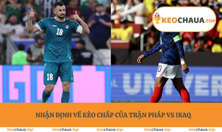 Nhận định về kèo chấp của trận Pháp vs Iraq