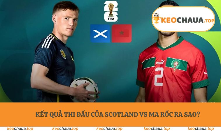Kết quả thi đấu của Scotland vs Ma Rốc ra sao?