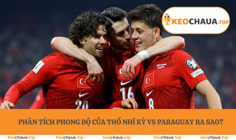Phân tích phong độ của Thổ Nhĩ Kỳ vs Paraguay ra sao?