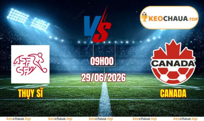 Soi kèo World Cup Thụy Sĩ vs Canada