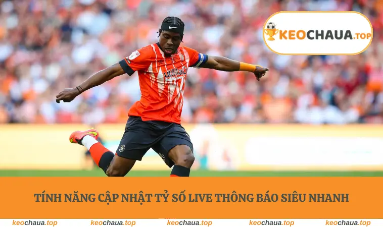 Tính năng cập nhật tỷ số live thông báo siêu nhanh