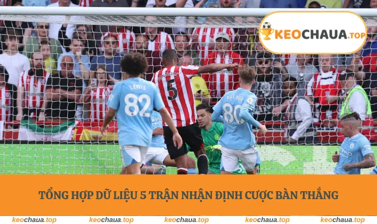 Tổng hợp dữ liệu 5 trận nhận định cược bàn thắng